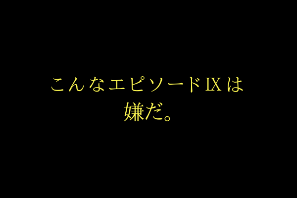 こんなスターウォーズエピソード は嫌だ スターウォーズ部